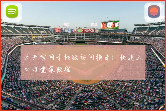 云开官网手机版访问指南：快速入口与登录教程