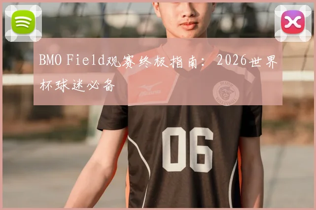 BMO Field观赛终极指南：2026世界杯球迷必备