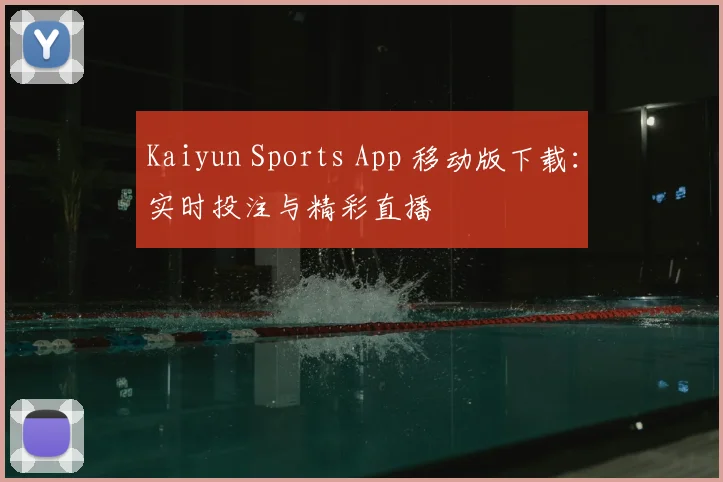 Kaiyun Sports App 移动版下载：实时投注与精彩直播