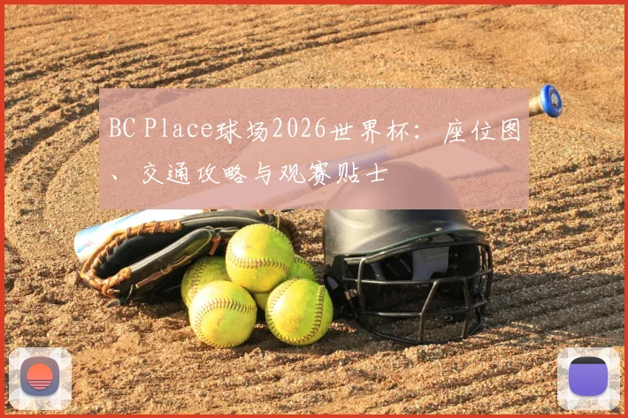 BC Place球场2026世界杯：座位图、交通攻略与观赛贴士