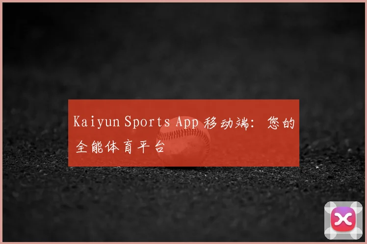 Kaiyun Sports App 移动端：您的全能体育平台